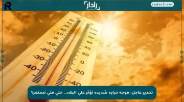 تحذير عاجل: موجة حرارة شديدة تؤثر على البلاد.. حتى متى تستمر؟